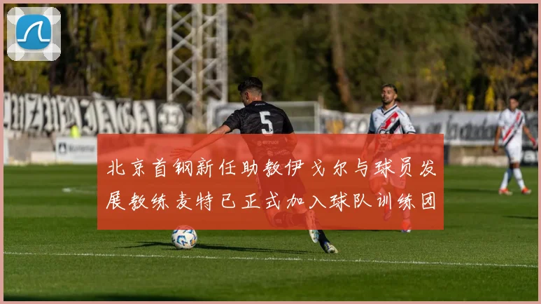 北京首钢新任助教伊戈尔与球员发展教练麦特已正式加入球队训练团队