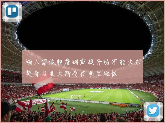湖人需依赖詹姆斯提升防守能力东契奇与里夫斯存在明显短板