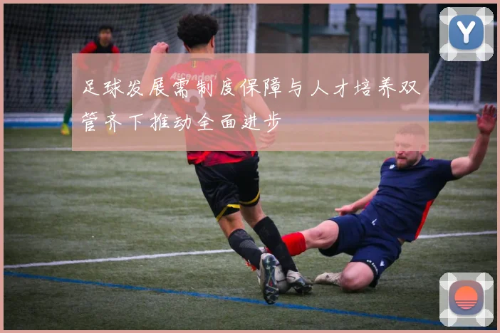 足球发展需制度保障与人才培养双管齐下推动全面进步