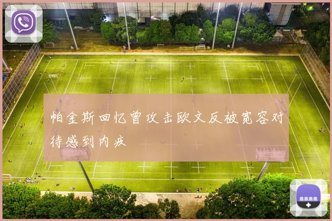 帕金斯回忆曾攻击欧文反被宽容对待感到内疚