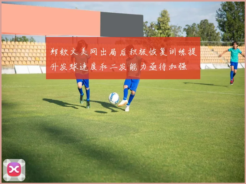 郑钦文美网出局后积极恢复训练提升发球速度和二发能力亟待加强