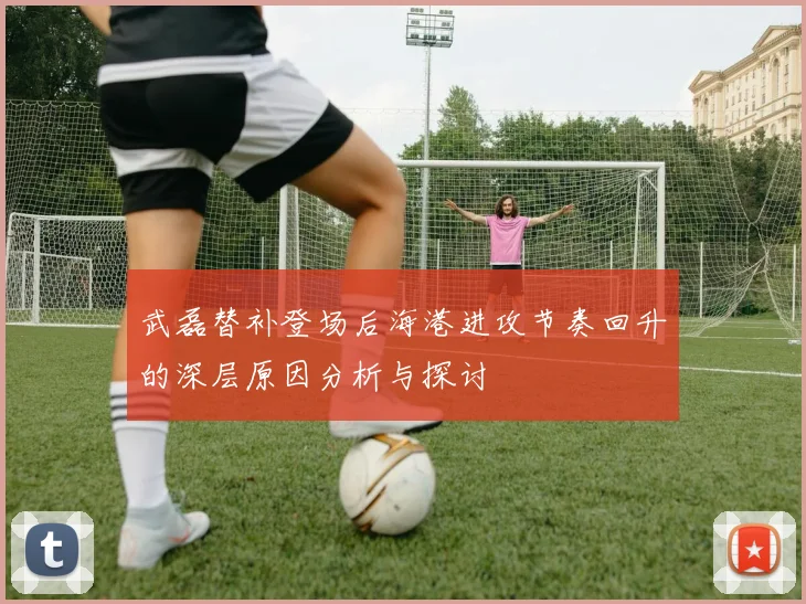 武磊替补登场后海港进攻节奏回升的深层原因分析与探讨