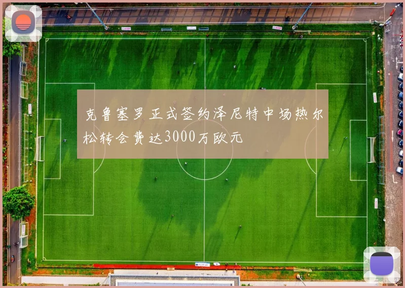 克鲁塞罗正式签约泽尼特中场热尔松转会费达3000万欧元