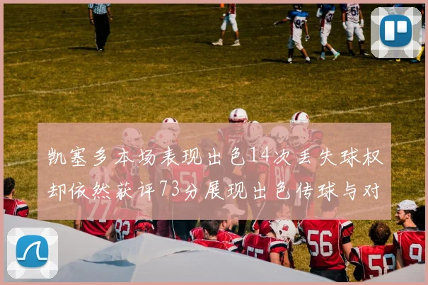 凯塞多本场表现出色14次丢失球权却依然获评73分展现出色传球与对抗能力