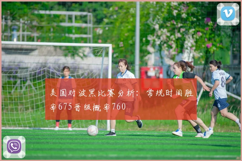 美国对波黑比赛分析：常规时间胜率675晋级概率760