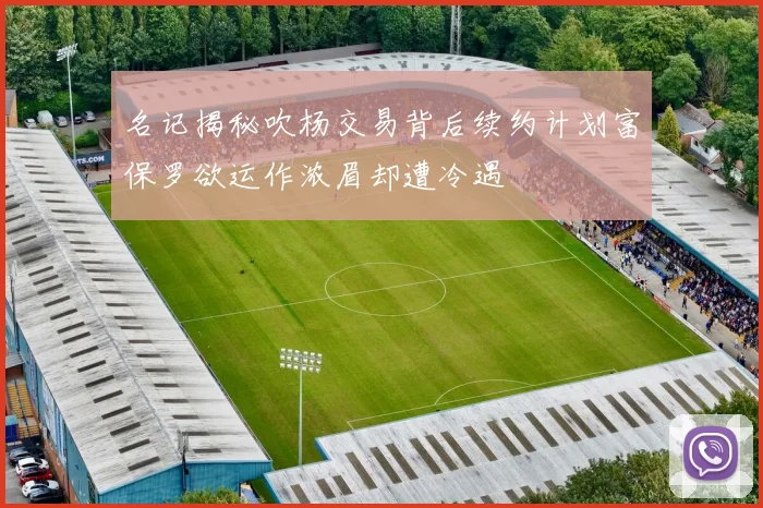 名记揭秘吹杨交易背后续约计划富保罗欲运作浓眉却遭冷遇
