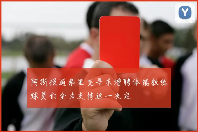 阿斯报道弗里克寻求增聘体能教练球员们全力支持这一决定