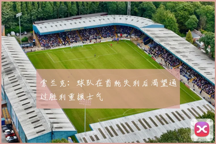索兰克：球队在首轮失利后渴望通过胜利重振士气