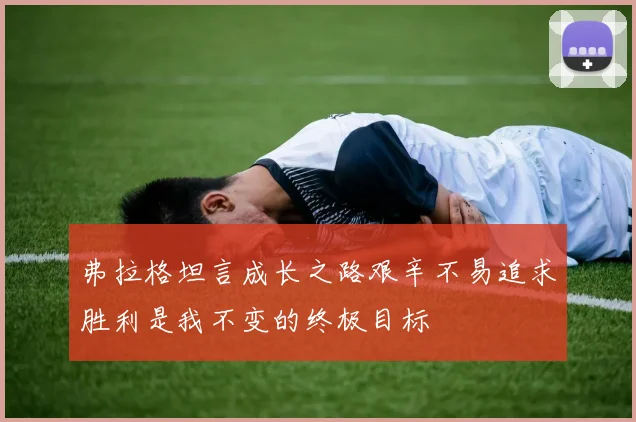 弗拉格坦言成长之路艰辛不易追求胜利是我不变的终极目标