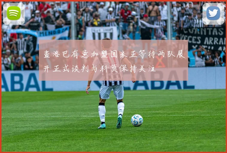 查洛巴有意加盟国米正等待两队展开正式谈判与科莫保持关注