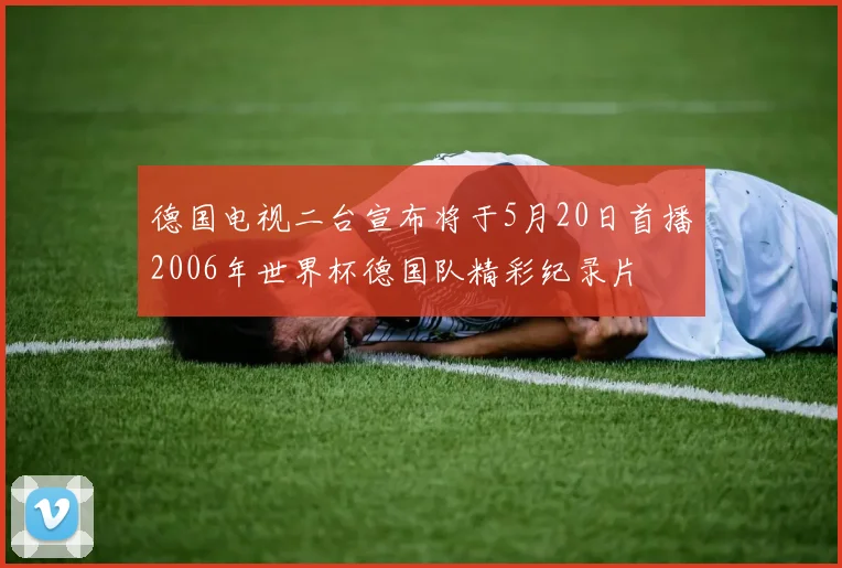 德国电视二台宣布将于5月20日首播2006年世界杯德国队精彩纪录片