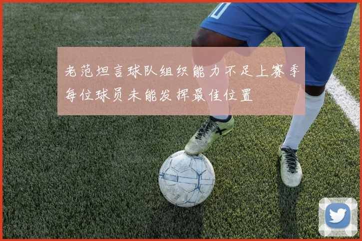 老范坦言球队组织能力不足上赛季每位球员未能发挥最佳位置